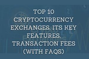 You are currently viewing Top 10 Cryptocurrency Exchanges, Its Key Features, Transaction Fees (With FAQs)